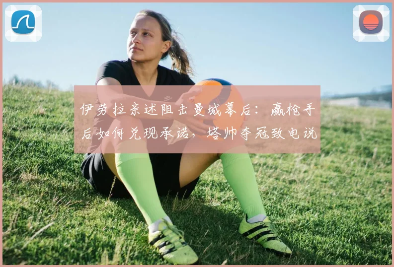 伊劳拉亲述阻击曼城幕后：赢枪手后如何兑现承诺，塔帅夺冠致电说了什么？