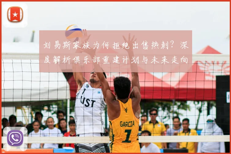 刘易斯家族为何拒绝出售热刺？深度解析俱乐部重建计划与未来走向
